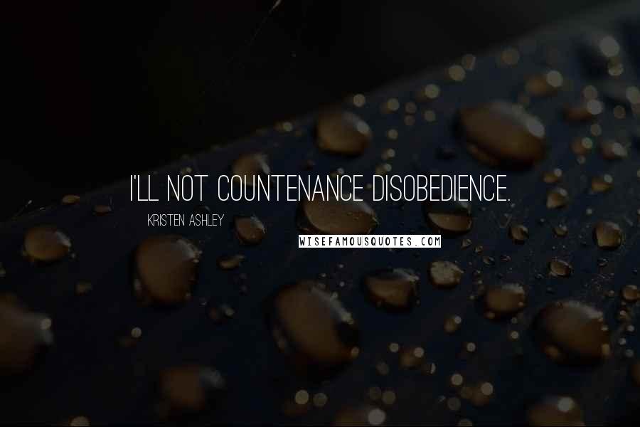 Kristen Ashley Quotes: I'll not countenance disobedience.