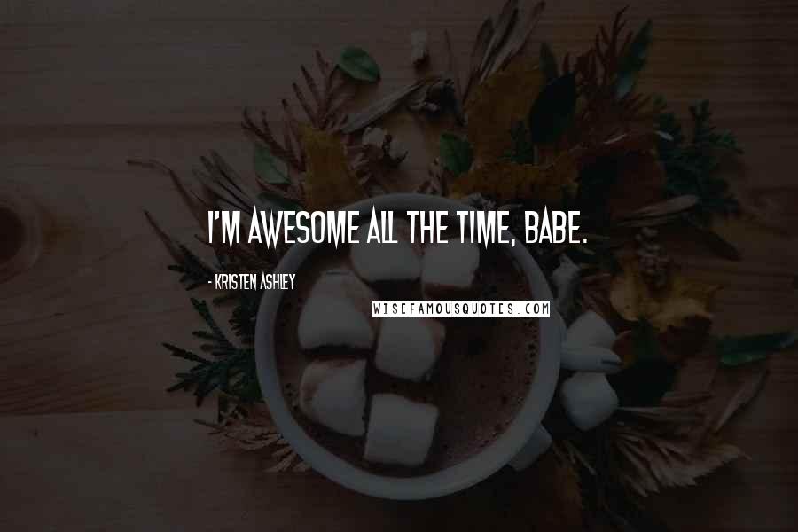 Kristen Ashley Quotes: I'm awesome all the time, babe.