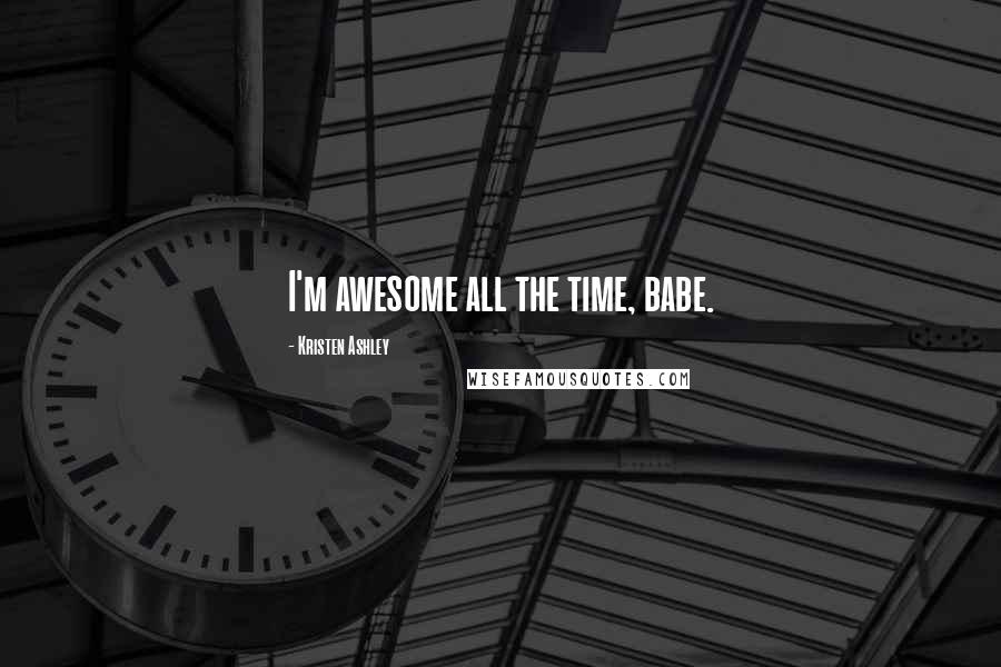 Kristen Ashley Quotes: I'm awesome all the time, babe.