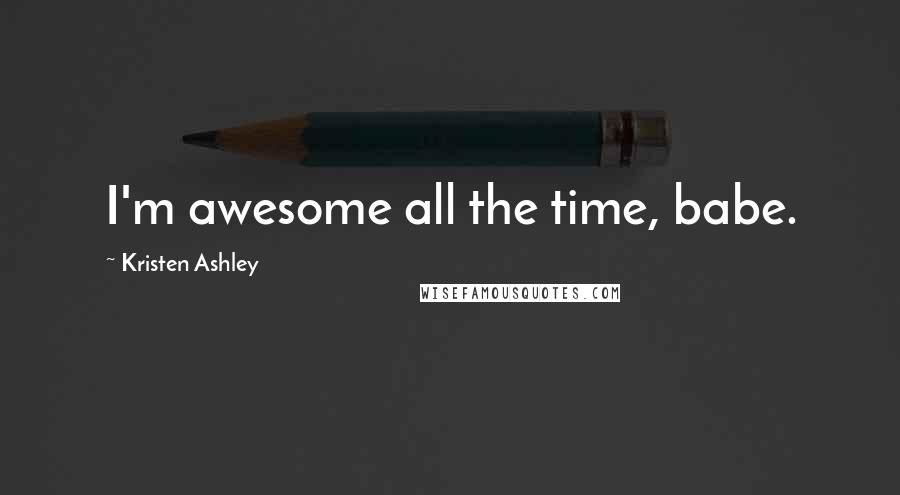 Kristen Ashley Quotes: I'm awesome all the time, babe.