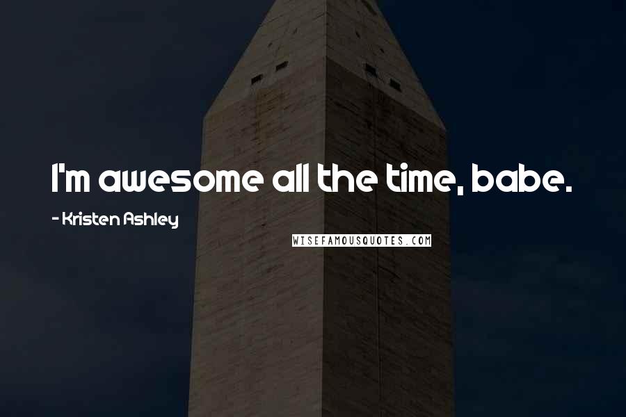 Kristen Ashley Quotes: I'm awesome all the time, babe.