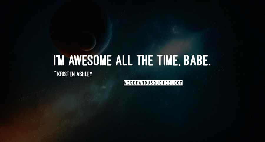 Kristen Ashley Quotes: I'm awesome all the time, babe.