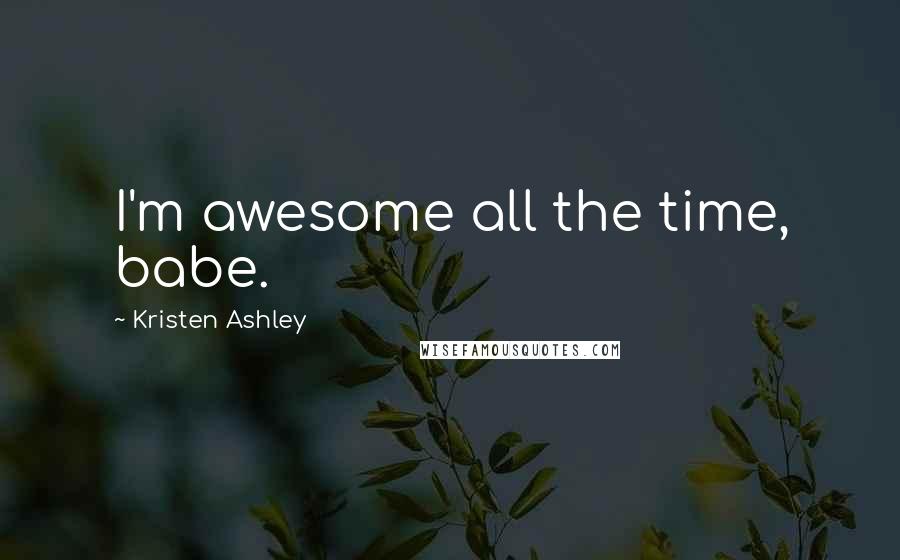 Kristen Ashley Quotes: I'm awesome all the time, babe.