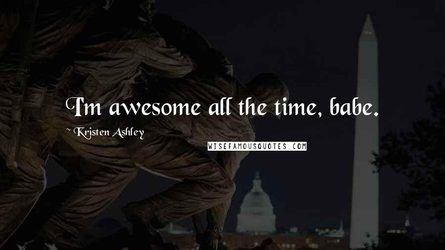 Kristen Ashley Quotes: I'm awesome all the time, babe.