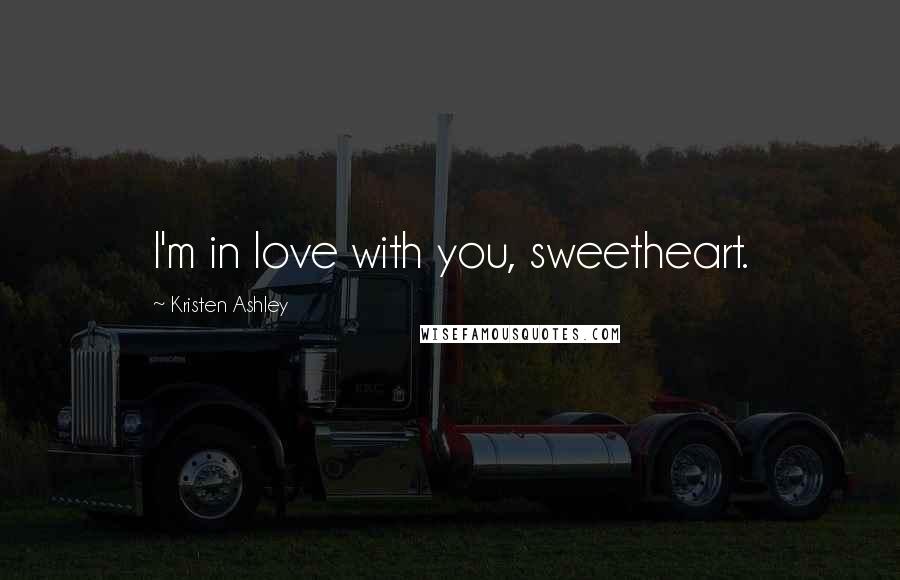 Kristen Ashley Quotes: I'm in love with you, sweetheart.