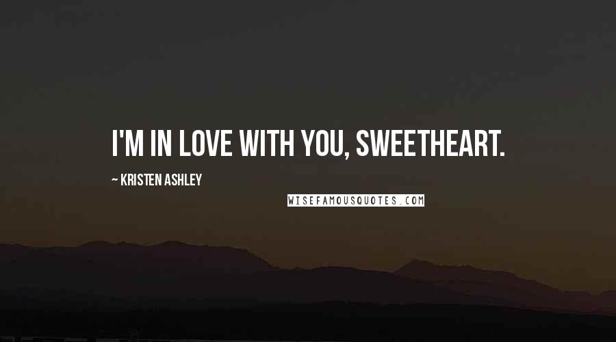 Kristen Ashley Quotes: I'm in love with you, sweetheart.