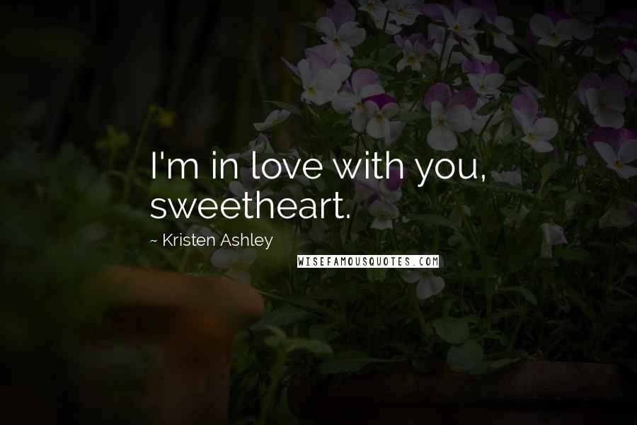 Kristen Ashley Quotes: I'm in love with you, sweetheart.
