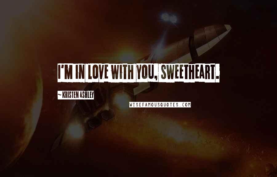 Kristen Ashley Quotes: I'm in love with you, sweetheart.