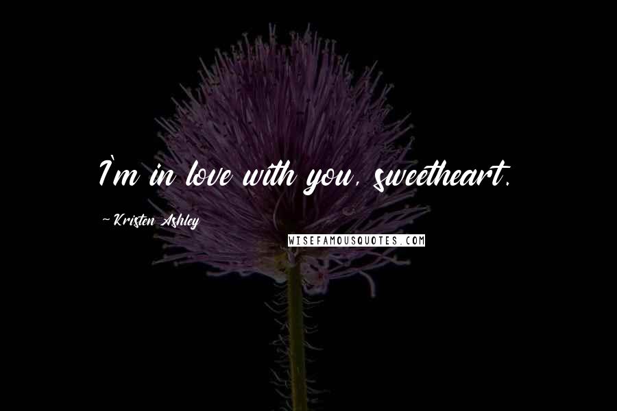 Kristen Ashley Quotes: I'm in love with you, sweetheart.