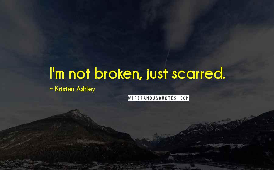 Kristen Ashley Quotes: I'm not broken, just scarred.