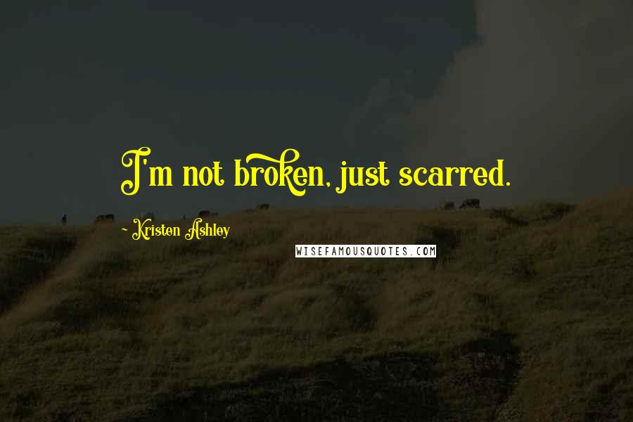 Kristen Ashley Quotes: I'm not broken, just scarred.