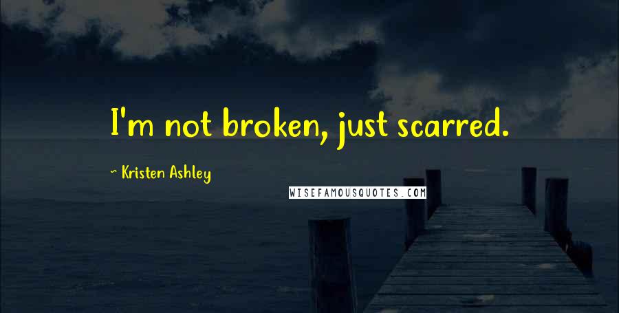 Kristen Ashley Quotes: I'm not broken, just scarred.