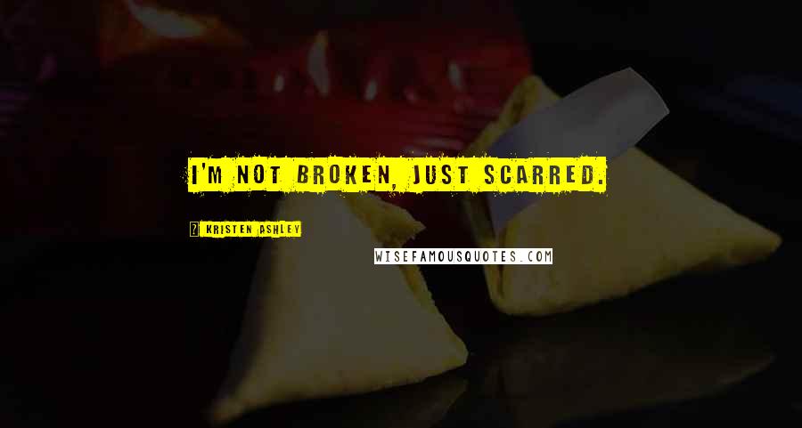 Kristen Ashley Quotes: I'm not broken, just scarred.