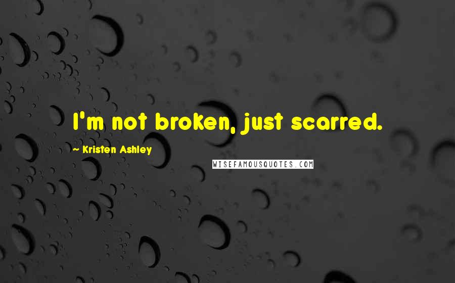 Kristen Ashley Quotes: I'm not broken, just scarred.