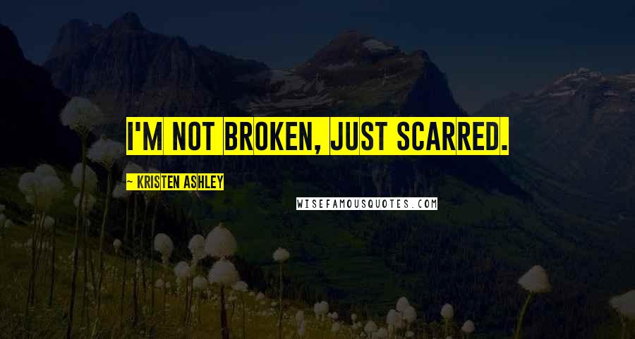 Kristen Ashley Quotes: I'm not broken, just scarred.