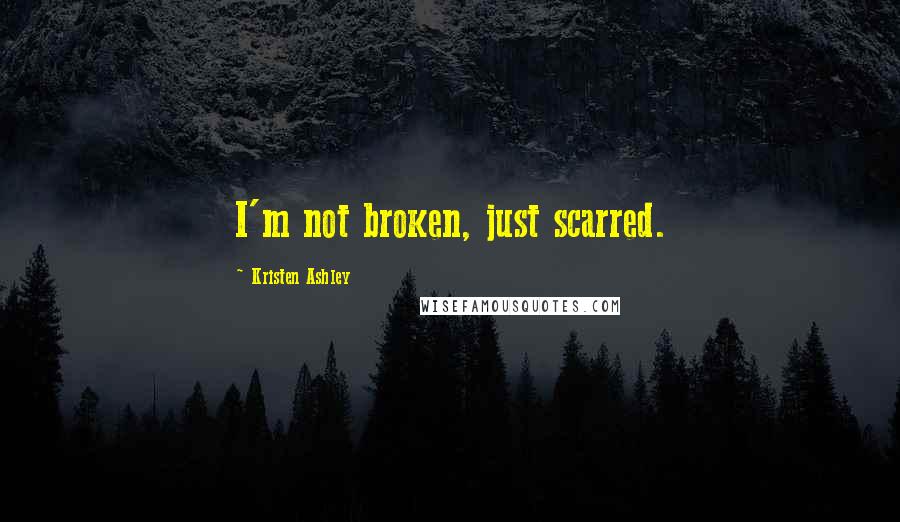 Kristen Ashley Quotes: I'm not broken, just scarred.