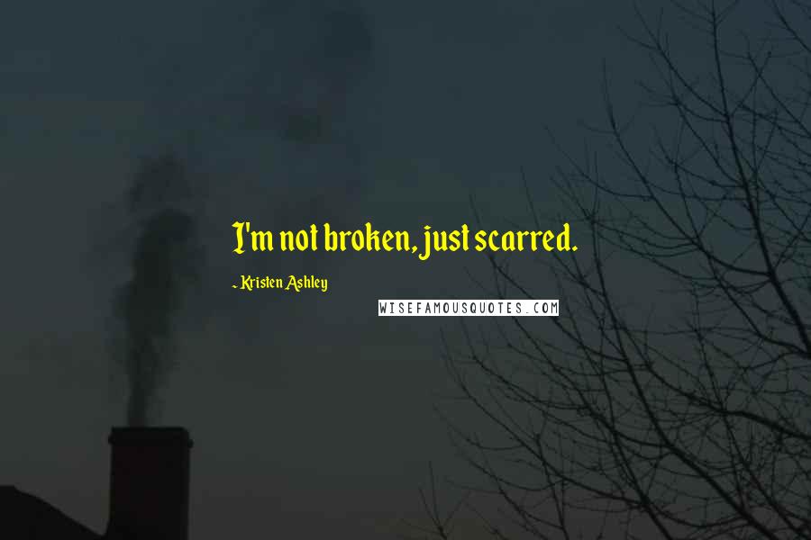 Kristen Ashley Quotes: I'm not broken, just scarred.