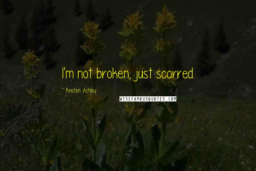 Kristen Ashley Quotes: I'm not broken, just scarred.