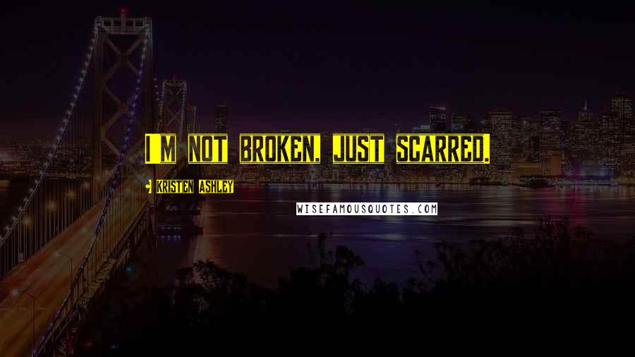 Kristen Ashley Quotes: I'm not broken, just scarred.