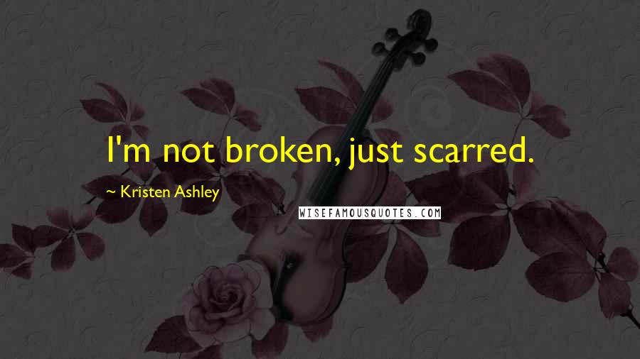 Kristen Ashley Quotes: I'm not broken, just scarred.