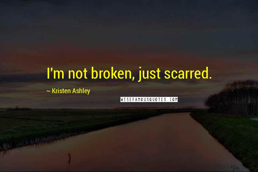 Kristen Ashley Quotes: I'm not broken, just scarred.