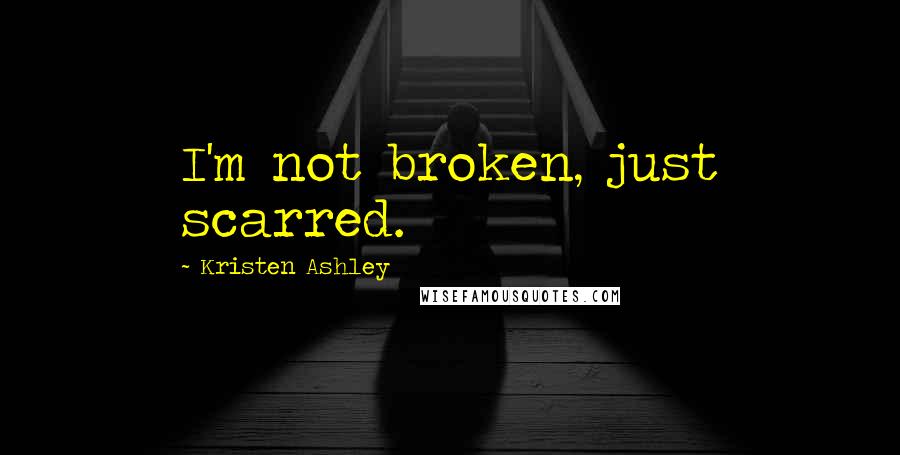 Kristen Ashley Quotes: I'm not broken, just scarred.