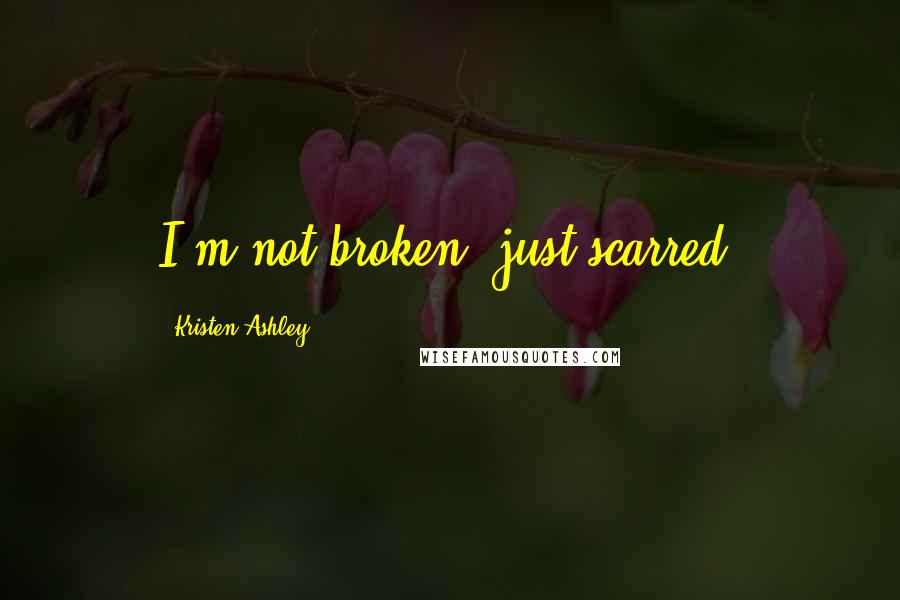 Kristen Ashley Quotes: I'm not broken, just scarred.