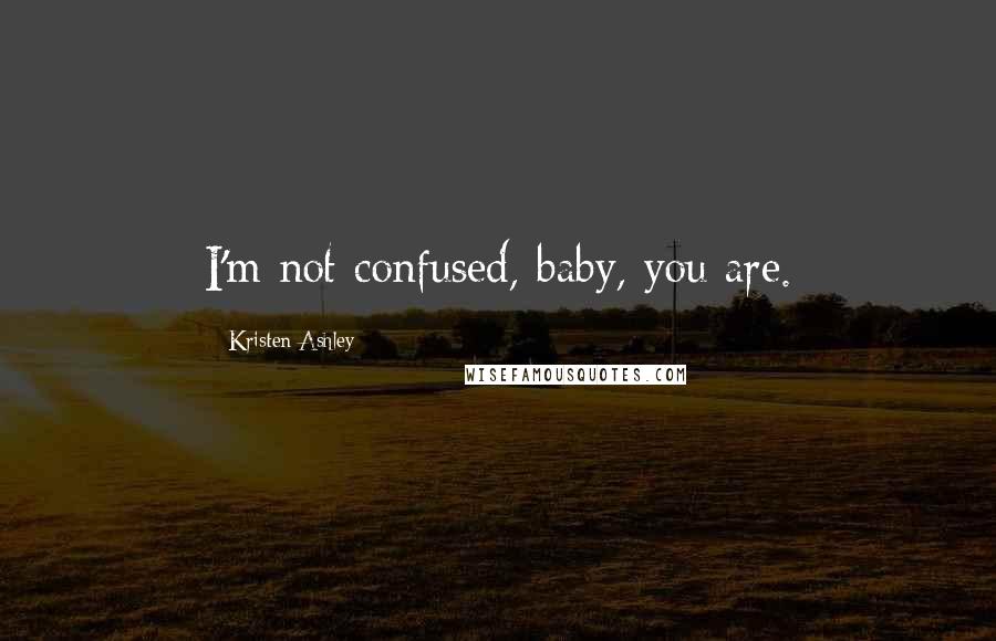 Kristen Ashley Quotes: I'm not confused, baby, you are.