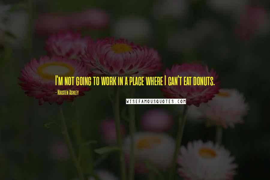 Kristen Ashley Quotes: I'm not going to work in a place where I can't eat donuts.