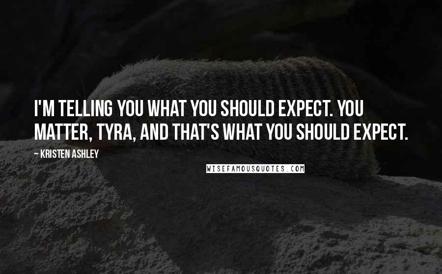 Kristen Ashley Quotes: I'm telling you what you should expect. You matter, Tyra, and that's what you should expect.