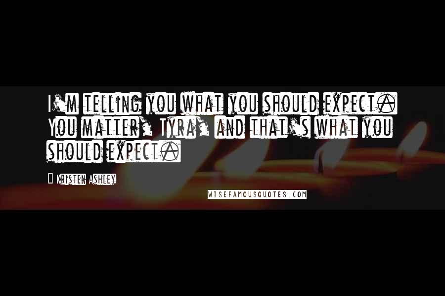 Kristen Ashley Quotes: I'm telling you what you should expect. You matter, Tyra, and that's what you should expect.