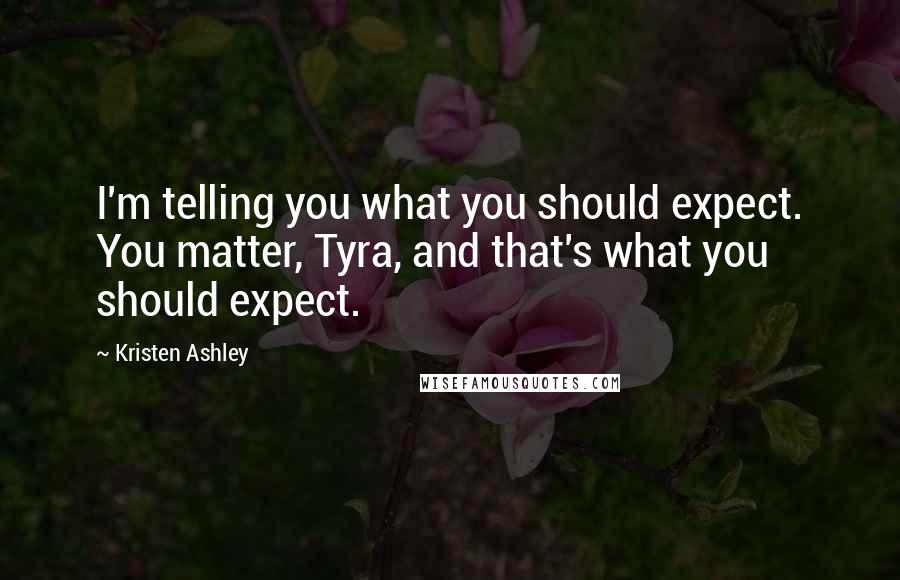 Kristen Ashley Quotes: I'm telling you what you should expect. You matter, Tyra, and that's what you should expect.