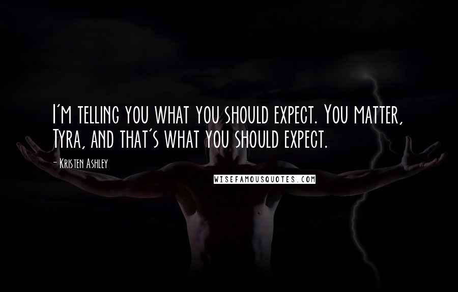 Kristen Ashley Quotes: I'm telling you what you should expect. You matter, Tyra, and that's what you should expect.