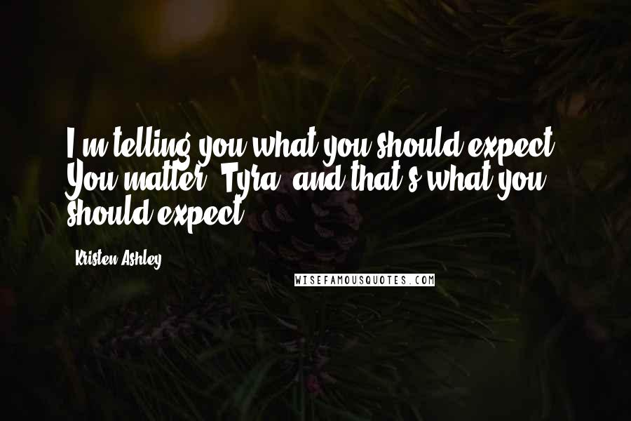 Kristen Ashley Quotes: I'm telling you what you should expect. You matter, Tyra, and that's what you should expect.