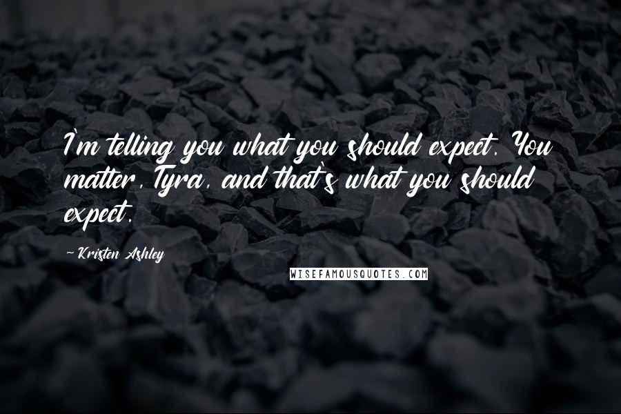 Kristen Ashley Quotes: I'm telling you what you should expect. You matter, Tyra, and that's what you should expect.