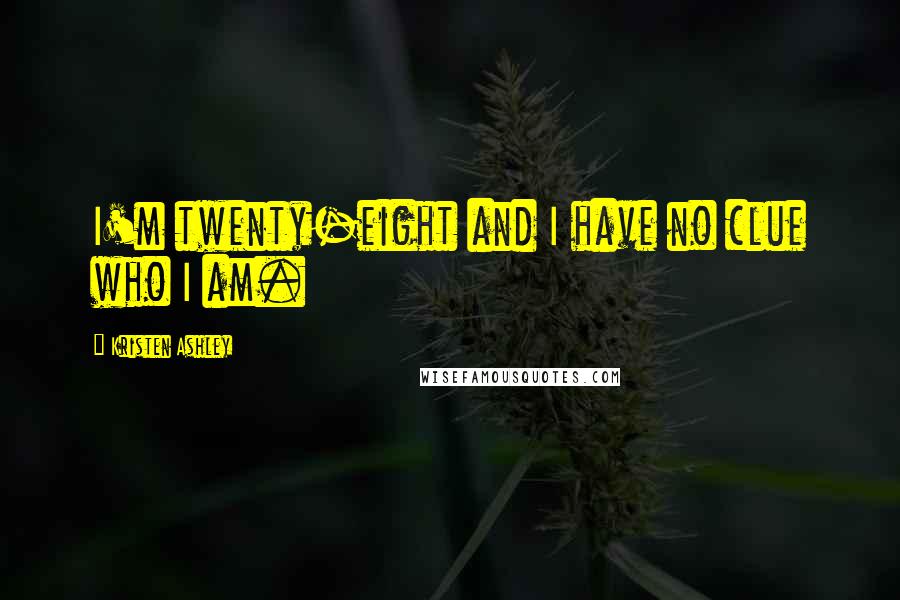 Kristen Ashley Quotes: I'm twenty-eight and I have no clue who I am.
