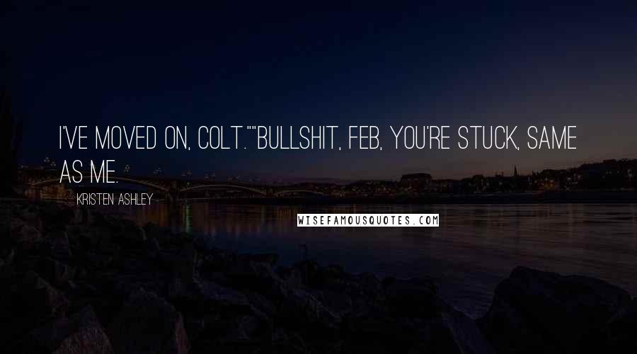 Kristen Ashley Quotes: I've moved on, Colt.""Bullshit, Feb, you're stuck, same as me.