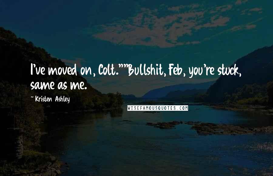 Kristen Ashley Quotes: I've moved on, Colt.""Bullshit, Feb, you're stuck, same as me.