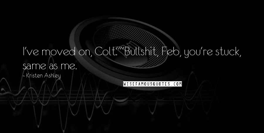 Kristen Ashley Quotes: I've moved on, Colt.""Bullshit, Feb, you're stuck, same as me.