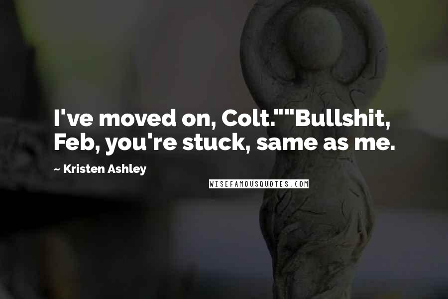 Kristen Ashley Quotes: I've moved on, Colt.""Bullshit, Feb, you're stuck, same as me.