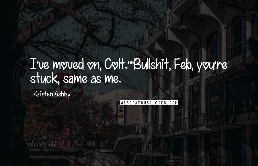 Kristen Ashley Quotes: I've moved on, Colt.""Bullshit, Feb, you're stuck, same as me.