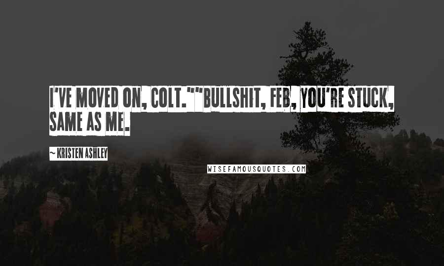Kristen Ashley Quotes: I've moved on, Colt.""Bullshit, Feb, you're stuck, same as me.