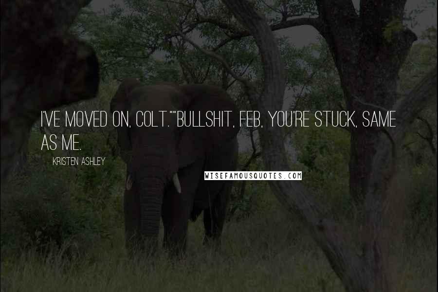 Kristen Ashley Quotes: I've moved on, Colt.""Bullshit, Feb, you're stuck, same as me.