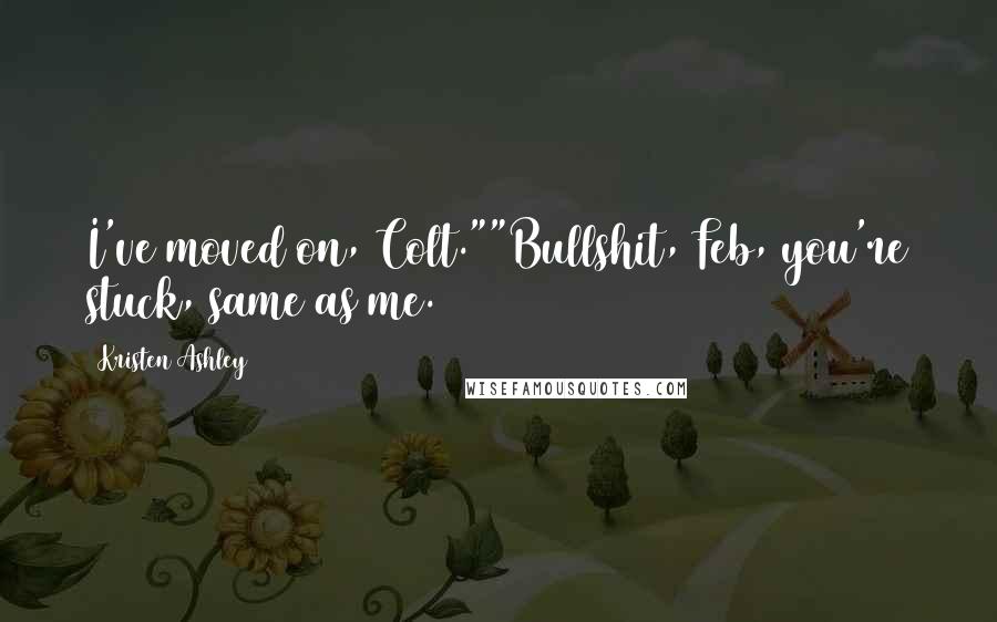Kristen Ashley Quotes: I've moved on, Colt.""Bullshit, Feb, you're stuck, same as me.