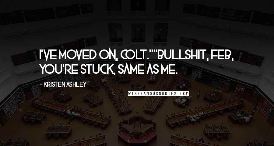 Kristen Ashley Quotes: I've moved on, Colt.""Bullshit, Feb, you're stuck, same as me.