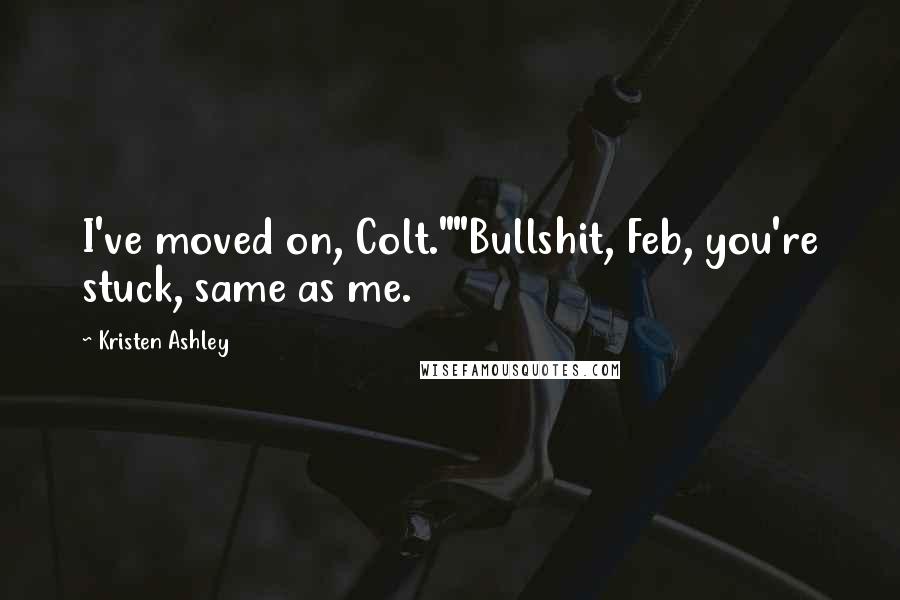 Kristen Ashley Quotes: I've moved on, Colt.""Bullshit, Feb, you're stuck, same as me.