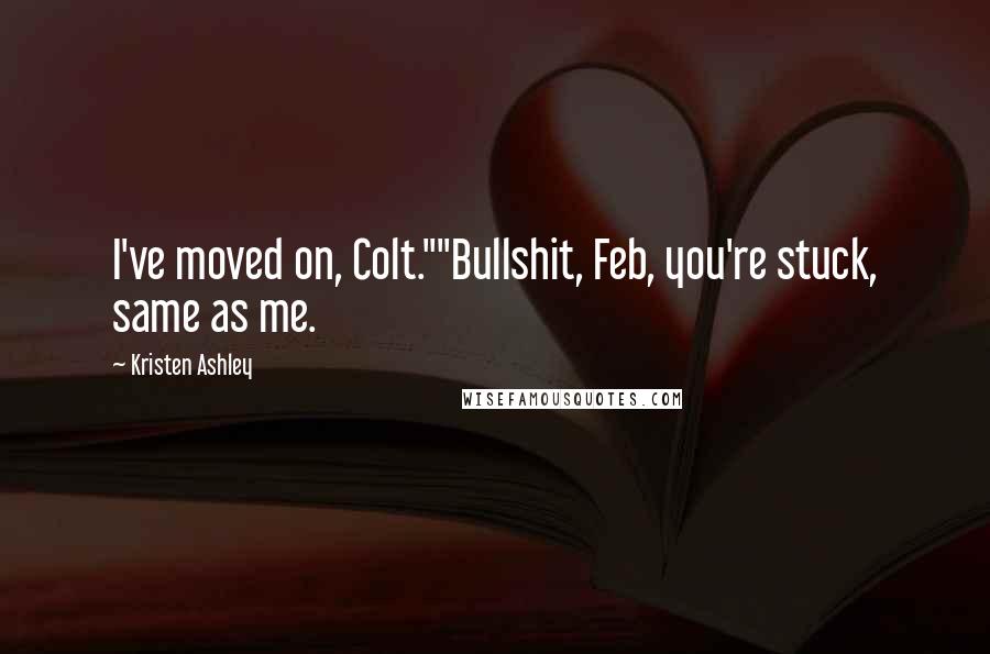 Kristen Ashley Quotes: I've moved on, Colt.""Bullshit, Feb, you're stuck, same as me.