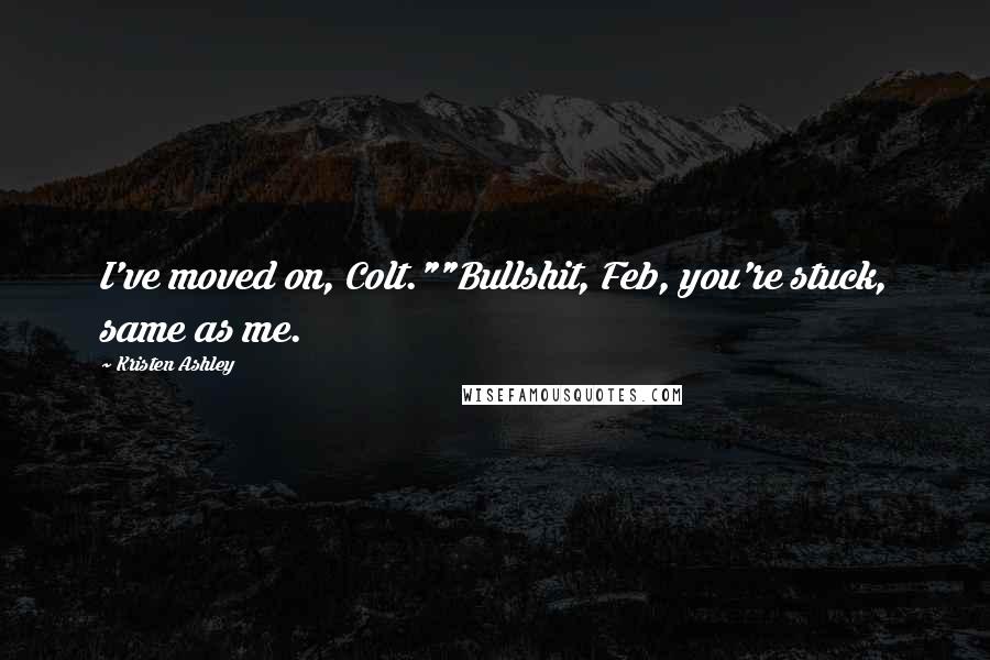 Kristen Ashley Quotes: I've moved on, Colt.""Bullshit, Feb, you're stuck, same as me.