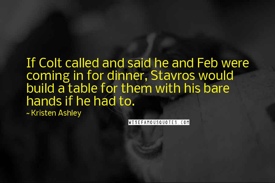Kristen Ashley Quotes: If Colt called and said he and Feb were coming in for dinner, Stavros would build a table for them with his bare hands if he had to.
