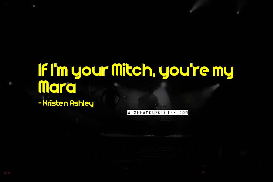 Kristen Ashley Quotes: If I'm your Mitch, you're my Mara